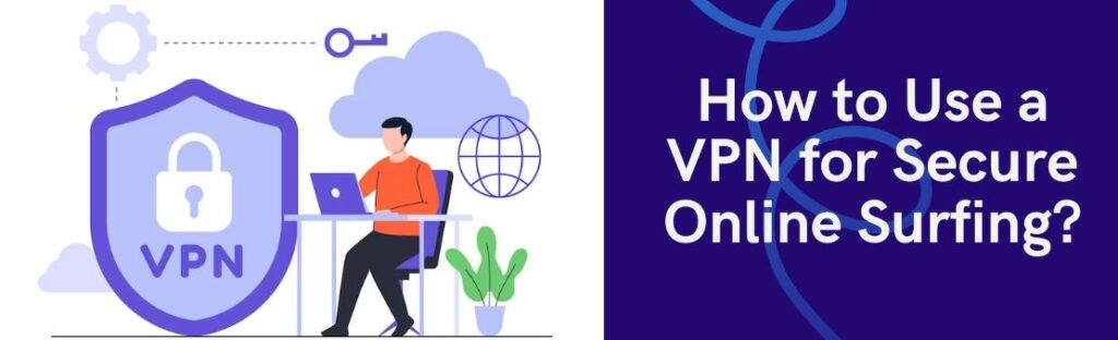 How to Use a VPN for Secure Online Surfing