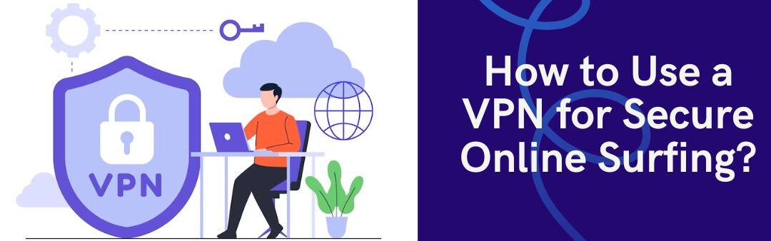 How to Use a VPN for Secure Online Surfing